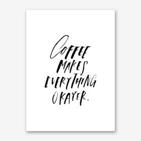 Coffee Makes Everything Okayer Art Print