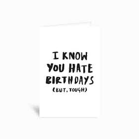 I Know You Hate Birthdays But Tough Greetings Card