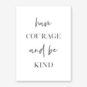 Have Courage and Be Kind Art Print