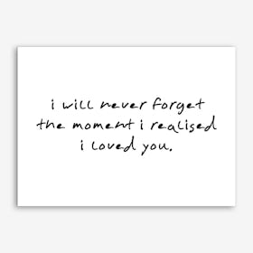 I Will Never Forget The Moment I Realised I Loved you Art Print