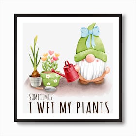 Sometimes I Wet My Plants Gardener Art Print