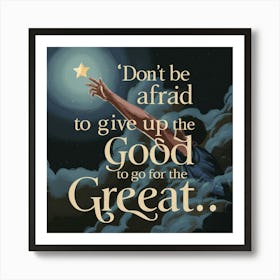 Don'T Be Afraid To Give Up The Good Go For The Great Art Print