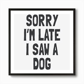 Sorry I'm Late I Saw A Dog Art Print