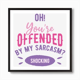 Oh You Are Offended By My Sarcasm Shocking Art Print