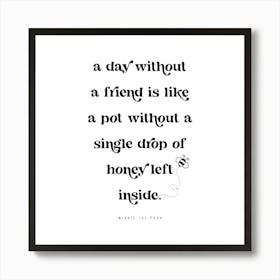 A day without a friend is like a pot without a single drop of honey left inside. -Winnie the Pooh Quote Art Print