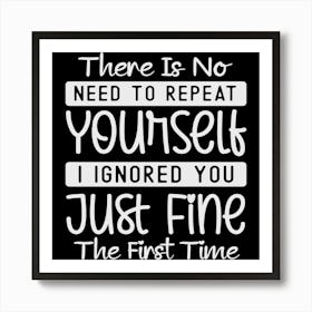 there Is No Need To Repeat Yourself I Ignored You Just Fine The First Time 2 Art Print