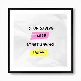 Stop Saying Wish Start Saying I Will Art Print