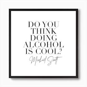 Do You Think Doing Alcohol Is Cool Michael Scott Art Print