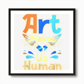 Art Makes Us Human Art Print