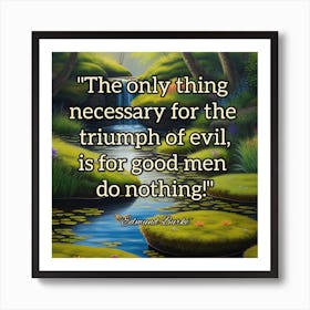 Only Thing Necessary For The Triumph Of Evil Is Good Men Doing Nothing Art Print
