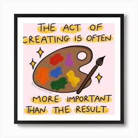 The Act Of Creating Is Often More Important Than The Result Art Print