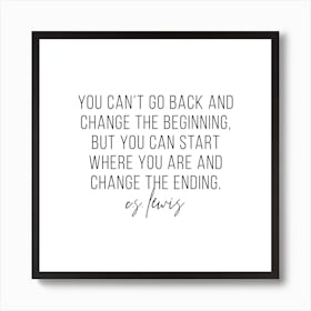 You Cant Go Back And Change The Beginning But You Can Start Where You Are And Change The Ending Art Print