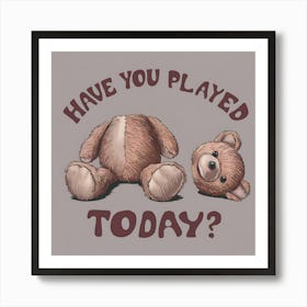 Have You Played Today? Broken Teddy Bear Art Print