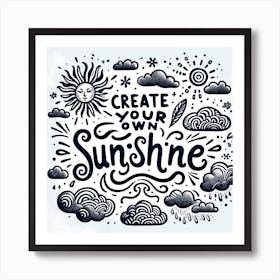 The Quote Create Your Own Sunshine In A Whimsical, Hand Drawn Style With Sun And Clouds Art Print