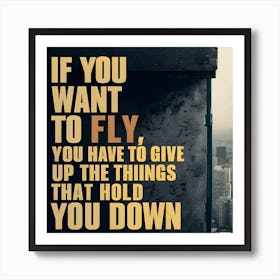 If You Want To Fly You Have To Give The Things That Hold You Down Art Print