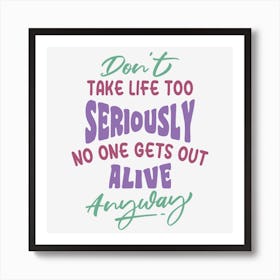Don T Take Life Too Seriously No One Gets Out Alive Anyway Art Print
