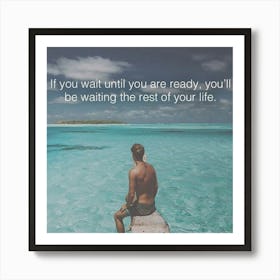 Wait Until You Are Ready, You'Ll Be Waiting The Rest Of Your Life Art Print