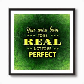 You Were Born To Be Real Not To Be Perfect Motivation Incentive Strengthen Art Print
