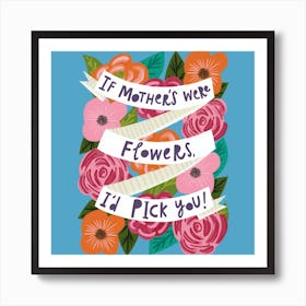 If Mother's Were Flowers I'd pick You Art Print