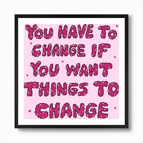 You Have To Change If You Want Things To Change Art Print