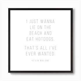 I Just Wanna Lie On The Beach And Eat Hot Dogs Kevin Malone Quote Art Print