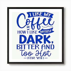 i Like My Coffee How I Like Myself Dark, Bitter And Too Hot For You 1 Art Print