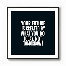 Your Future Is Created By What You Do Today, Not Tomorrow 2 Art Print