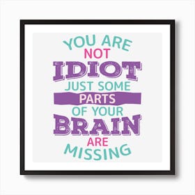 You Are Not Idiot Just Some Parts Of Your Brain Are Missing Art Print