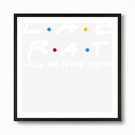 Lab Rat - I'll Be There For You Gifts Art Print