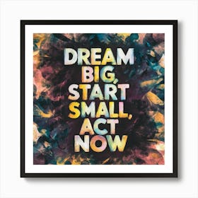 Dream Big Start Small Act Now 1 Art Print