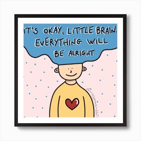 It'S Okay, Little Brain, Everything Will Be Alright Art Print