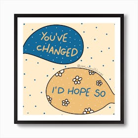 You've Changed Art Print