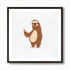 Funny Sloth Totally Got Out Of Bed Today Art Print