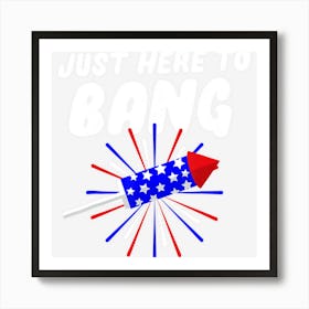 Limited Edition Funny Patriotic Just Here To Bang 4th Of July Art Print