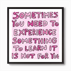 Sometimes You Need To Experience Something To Learn It Is Not For You Art Print