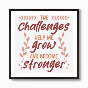 The Challenges Help Me Grow And Become Stronger Art Print