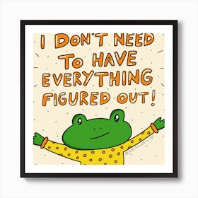 I Don'T Need To Have Everything Figured Out Art Print