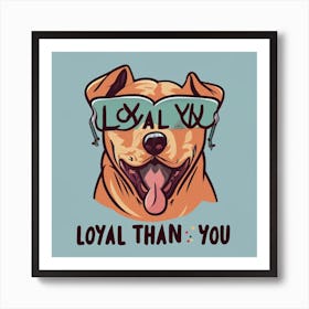 Loyal Than You Art Print
