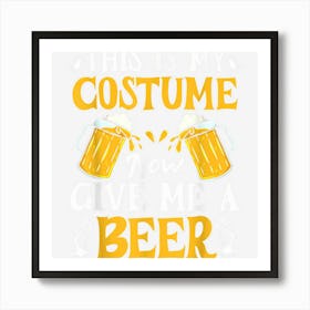 This Is My Costume Now Give Me A Beer Halloween Drinking Art Print