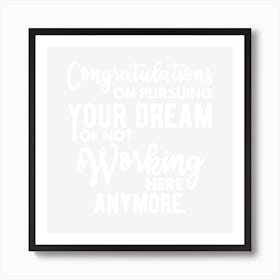 Congratulations on pursuing your dream of not working here anymore for leaving coworkers Art Print