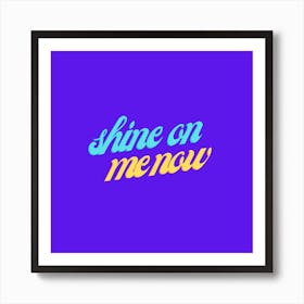 Shine On Me Now Art Print