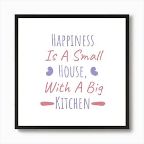 Happiness Is A Small House With A Big Kitchen 1 Art Print