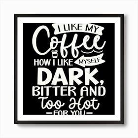 i Like My Coffee How I Like Myself Dark, Bitter And Too Hot For You 2 Art Print