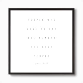 People Who Love To Eat Are Always The Best People Julia Child Quote Art Print