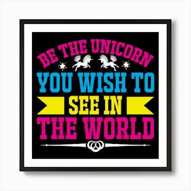 Be The Unicorn You Wish To See In The World Art Print