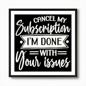 cancel My Subscription, I M Done With Your Issues 2 Art Print