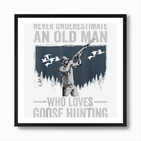 Never Underestimate An Old Man Who Loves Goose Hunting Art Print