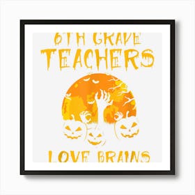 6th Grade Teachers Love Brains Halloween Teacher Funny 1 Art Print