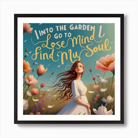 INTO THE GARDEN I GO TO LOSE MY MIND AND FIND MY SOUL A woman standing in a garden surrounded by flowers. She is wearing a long white dress and her hair is flowing freely in the wind. She has a peaceful expression on her face and her eyes are closed. The text in the image says "INTO THE GARDEN I GO TO LOSE MY MIND AND FIND MY SOUL" in both Arabic and English. The image is very beautiful and serene. It evokes a sense of peace and tranquility. The woman in the image represents the viewer, and the garden represents a place of refuge and renewal. The text in the image suggests that the garden is a place where the viewer can go to lose their worries and find their inner peace. Art Print