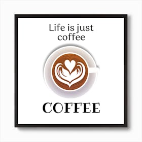 Life Is Just Coffee Coffee Art Print